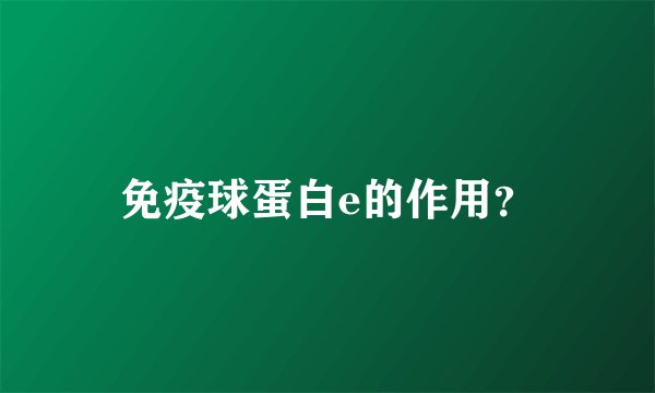 免疫球蛋白e的作用？