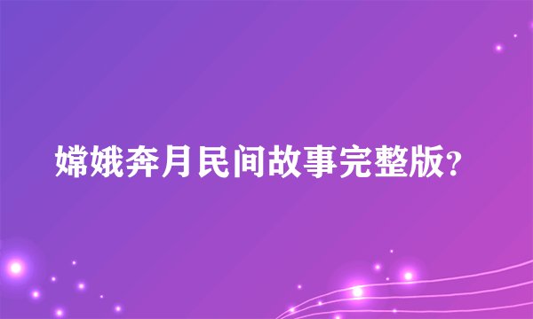 嫦娥奔月民间故事完整版？