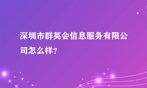 深圳市群英会信息服务有限公司怎么样？