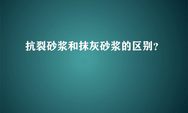 抗裂砂浆和抹灰砂浆的区别？