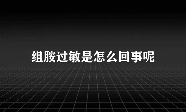 组胺过敏是怎么回事呢