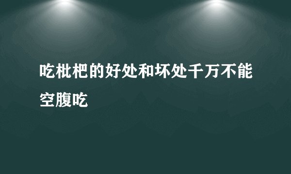 吃枇杷的好处和坏处千万不能空腹吃