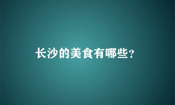 长沙的美食有哪些？