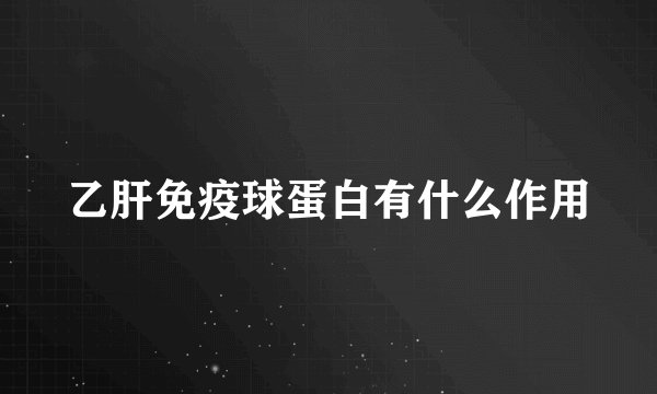 乙肝免疫球蛋白有什么作用