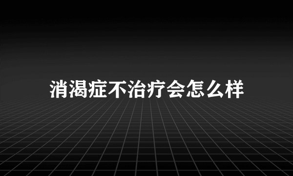 消渴症不治疗会怎么样