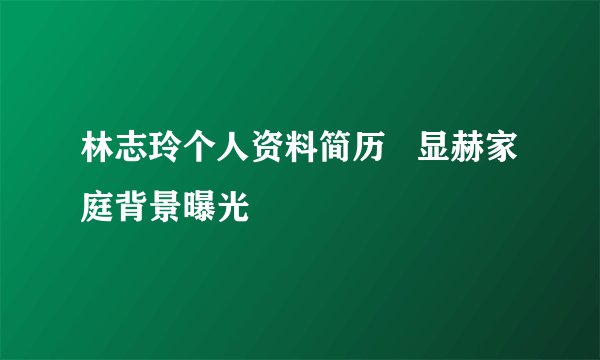 林志玲个人资料简历   显赫家庭背景曝光