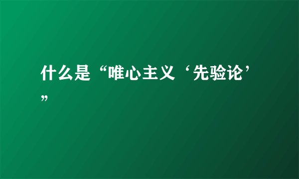 什么是“唯心主义‘先验论’”