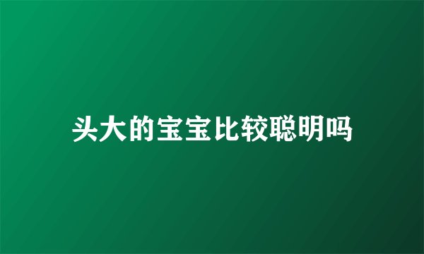 头大的宝宝比较聪明吗