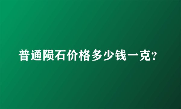 普通陨石价格多少钱一克？