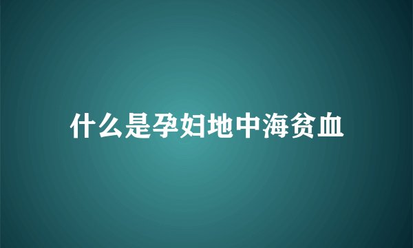 什么是孕妇地中海贫血