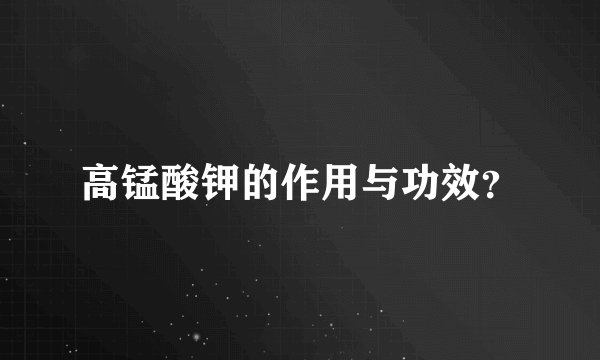 高锰酸钾的作用与功效？