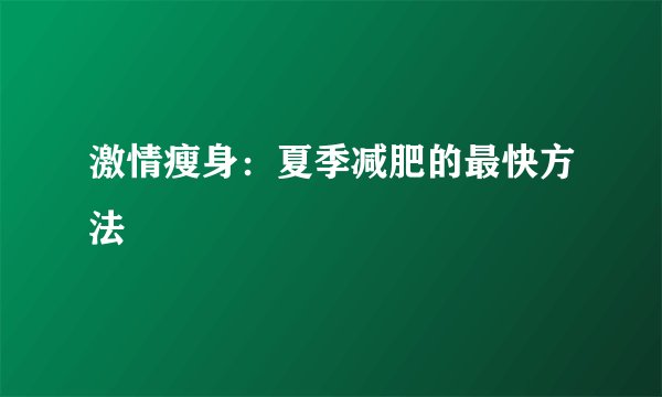 激情瘦身：夏季减肥的最快方法