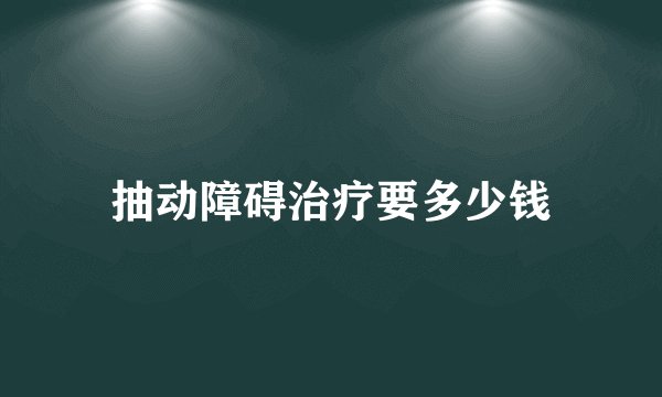 抽动障碍治疗要多少钱