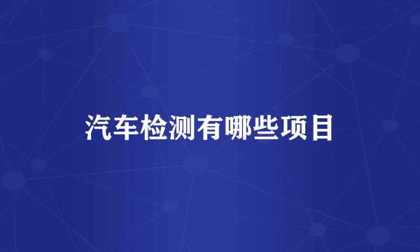 汽车检测有哪些项目