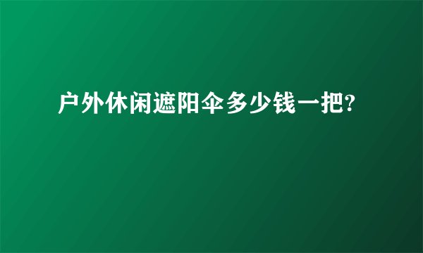 户外休闲遮阳伞多少钱一把?