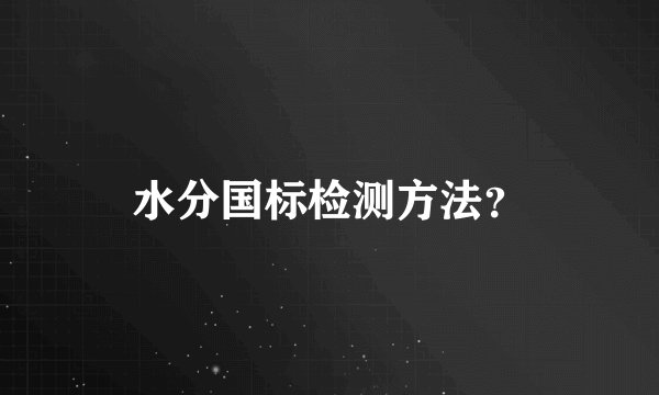 水分国标检测方法？