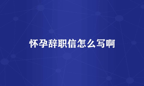 怀孕辞职信怎么写啊
