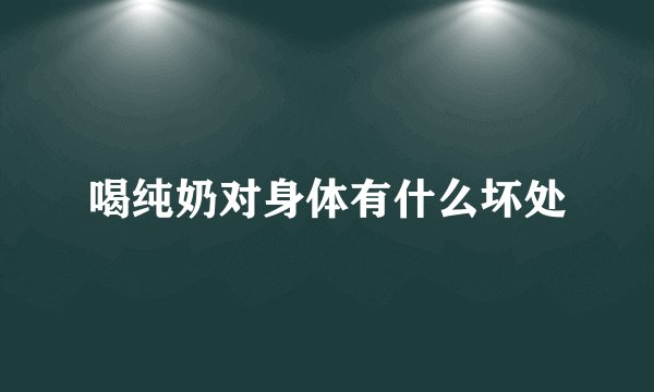 喝纯奶对身体有什么坏处