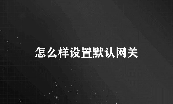 怎么样设置默认网关