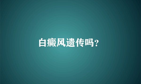 白癜风遗传吗?