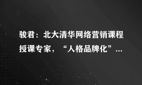 骏君：北大清华网络营销课程授课专家，“人格品牌化”理论创建者