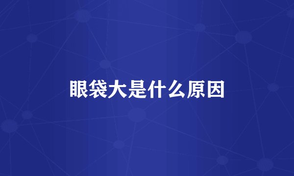眼袋大是什么原因