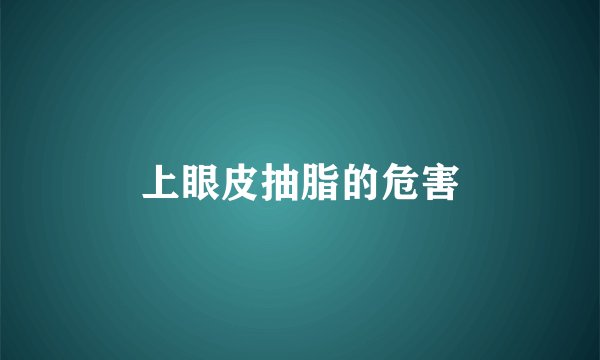 上眼皮抽脂的危害