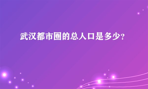 武汉都市圈的总人口是多少？