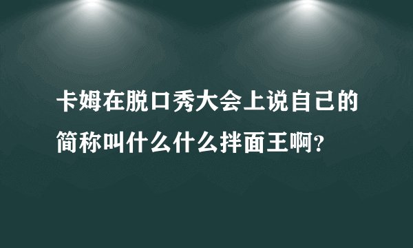 卡姆在脱口秀大会上说自己的简称叫什么什么拌面王啊？