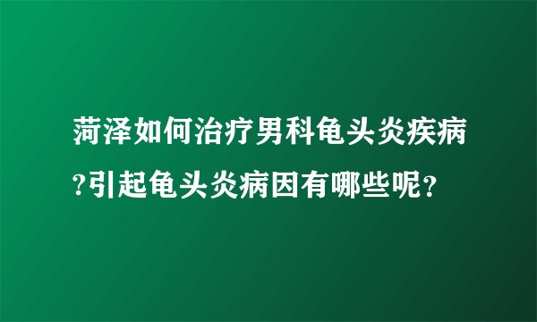 菏泽如何治疗男科龟头炎疾病?引起龟头炎病因有哪些呢？