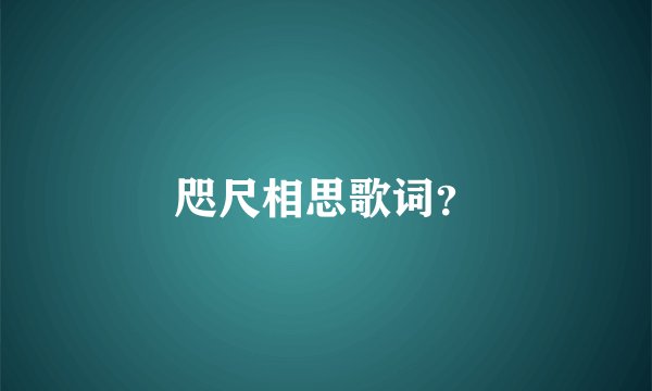 咫尺相思歌词？