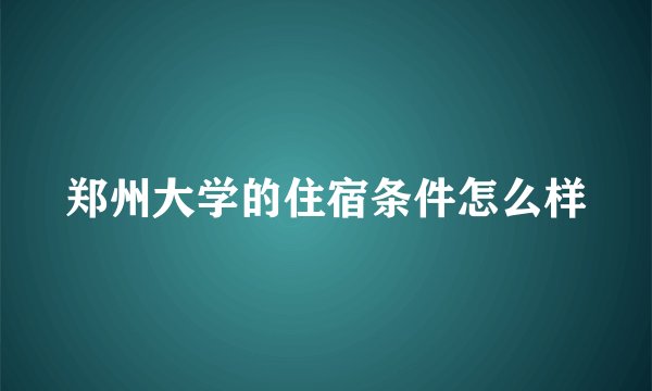 郑州大学的住宿条件怎么样