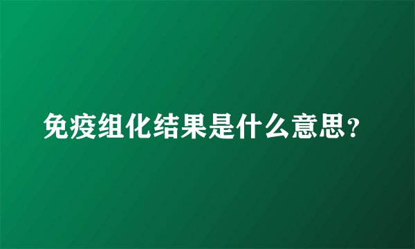 免疫组化结果是什么意思？