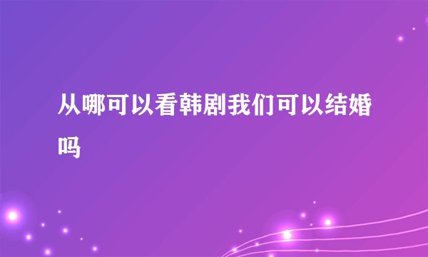 从哪可以看韩剧我们可以结婚吗