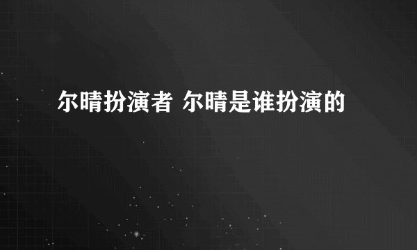尔晴扮演者 尔晴是谁扮演的