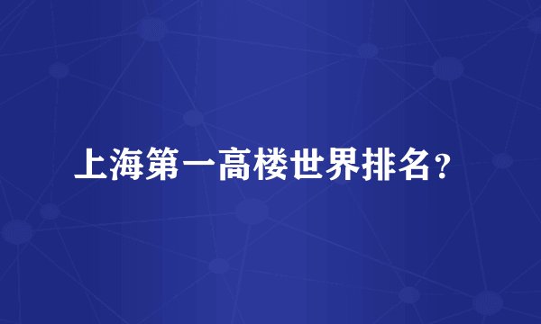 上海第一高楼世界排名？