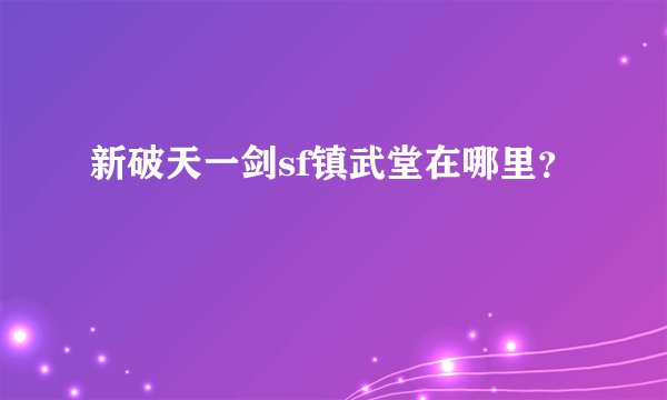 新破天一剑sf镇武堂在哪里？