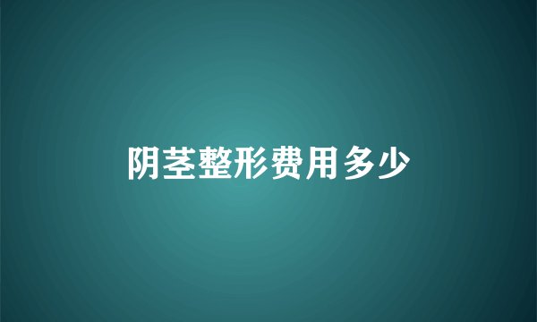 阴茎整形费用多少