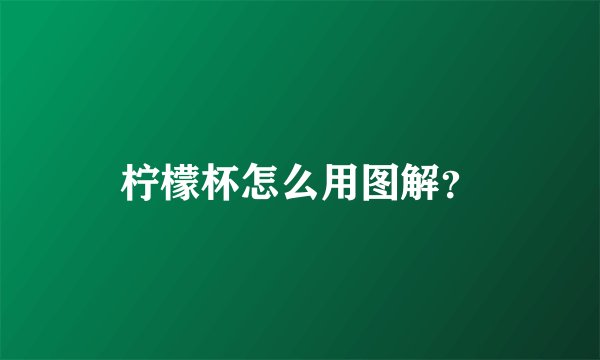 柠檬杯怎么用图解？