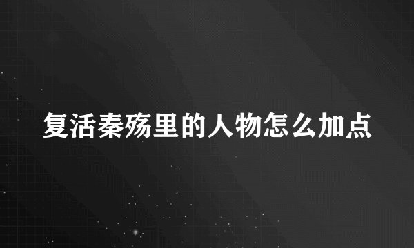 复活秦殇里的人物怎么加点