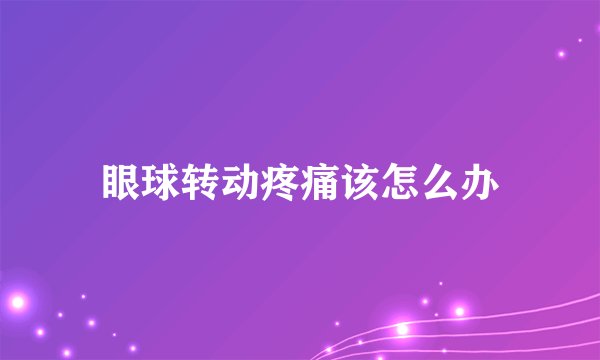 眼球转动疼痛该怎么办
