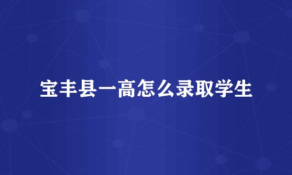 宝丰县一高怎么录取学生