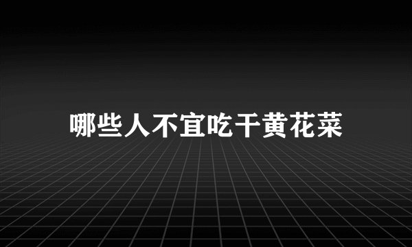 哪些人不宜吃干黄花菜