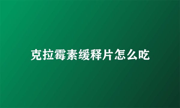 克拉霉素缓释片怎么吃