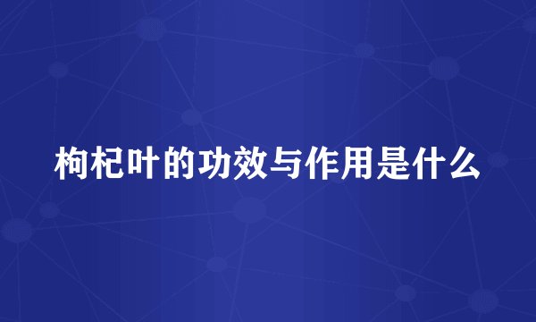 枸杞叶的功效与作用是什么