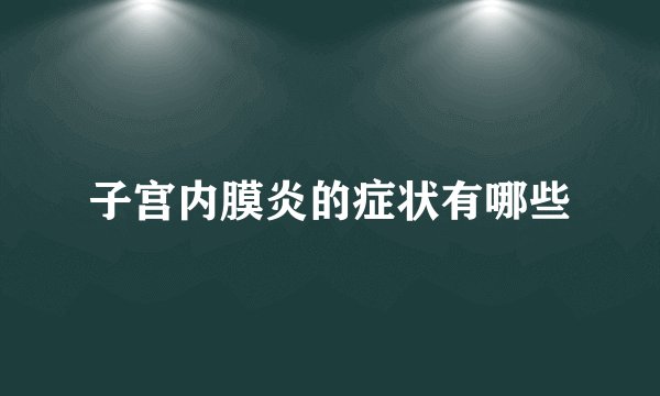 子宫内膜炎的症状有哪些