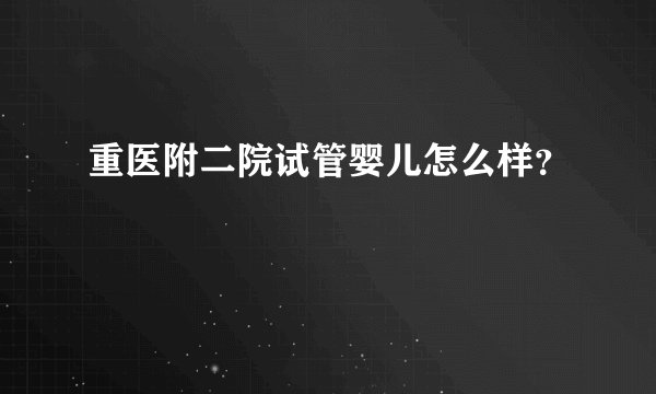 重医附二院试管婴儿怎么样？