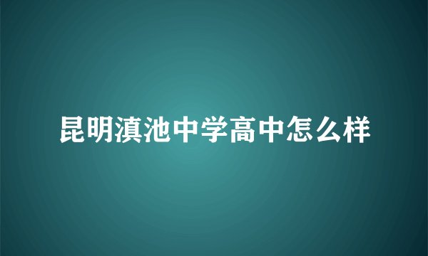 昆明滇池中学高中怎么样