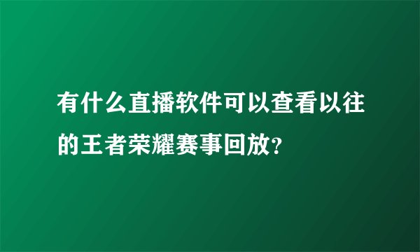 有什么直播软件可以查看以往的王者荣耀赛事回放？