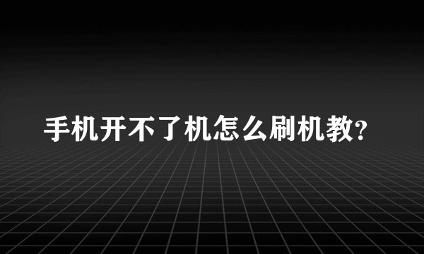 手机开不了机怎么刷机教？